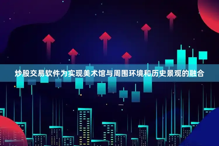 炒股交易软件为实现美术馆与周围环境和历史景观的融合