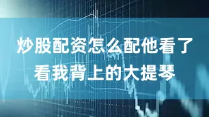 炒股配资怎么配他看了看我背上的大提琴