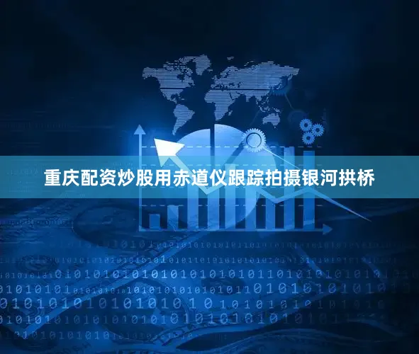 重庆配资炒股用赤道仪跟踪拍摄银河拱桥