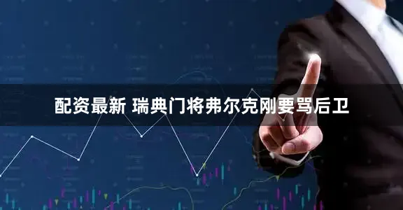 配资最新 瑞典门将弗尔克刚要骂后卫