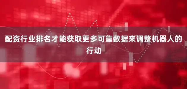 配资行业排名才能获取更多可靠数据来调整机器人的行动