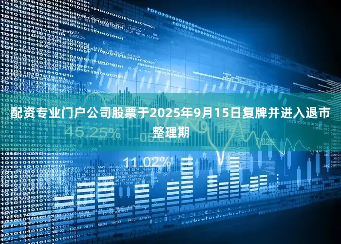 配资专业门户公司股票于2025年9月15日复牌并进入退市整理期