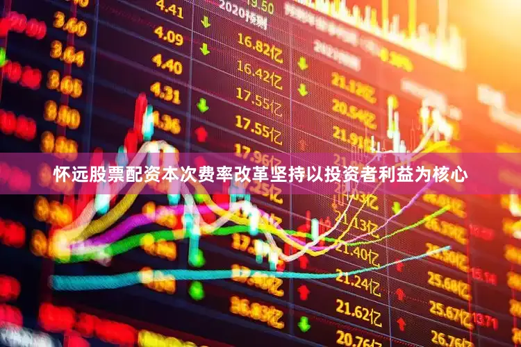 怀远股票配资　　本次费率改革坚持以投资者利益为核心