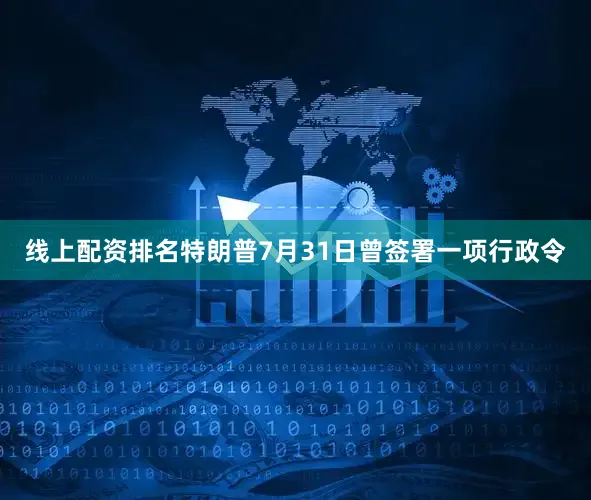 线上配资排名特朗普7月31日曾签署一项行政令