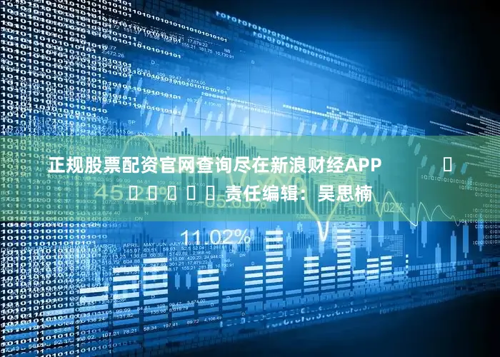 正规股票配资官网查询尽在新浪财经APP            						责任编辑：吴思楠