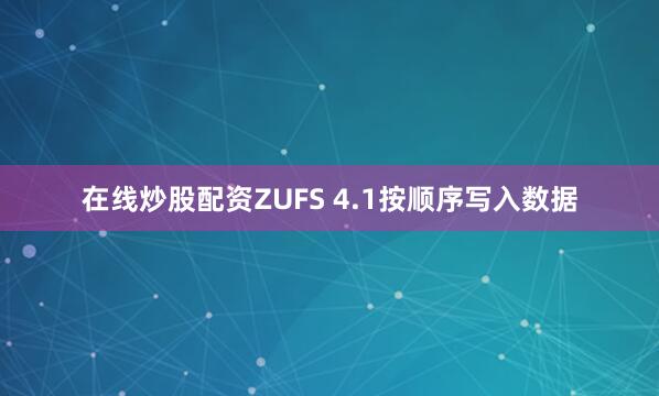 在线炒股配资ZUFS 4.1按顺序写入数据