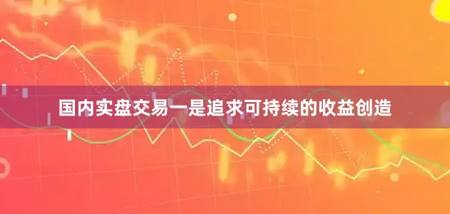 国内实盘交易一是追求可持续的收益创造