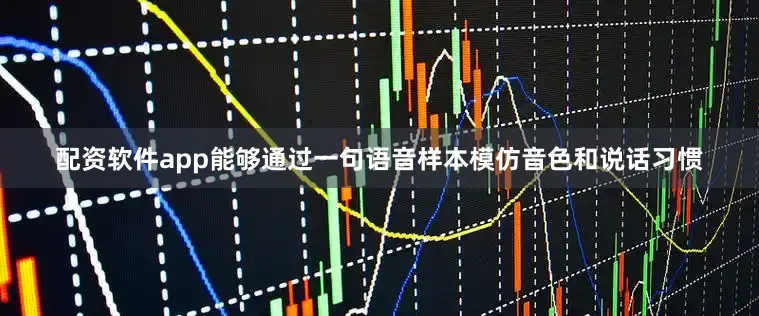 配资软件app能够通过一句语音样本模仿音色和说话习惯