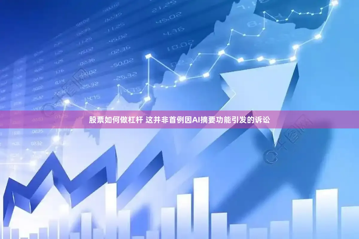 股票如何做杠杆 这并非首例因AI摘要功能引发的诉讼