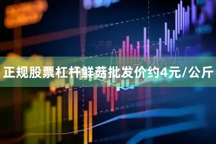 正规股票杠杆鲜菇批发价约4元/公斤