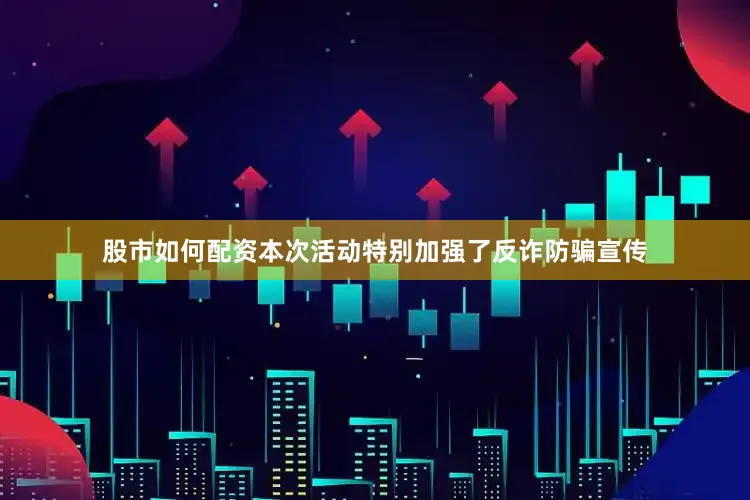 股市如何配资本次活动特别加强了反诈防骗宣传